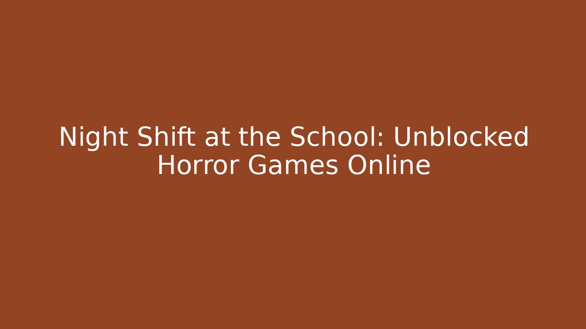 Night Shift at the School: Unblocked Horror Games Online