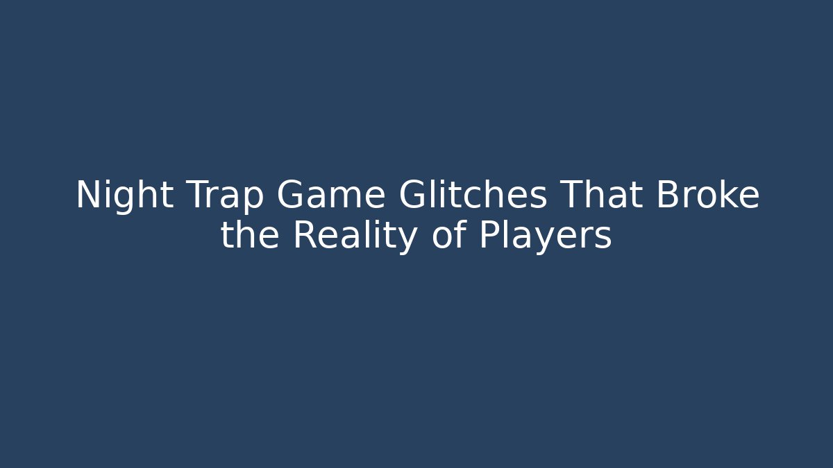 Night Trap Game Glitches That Broke the Reality of Players