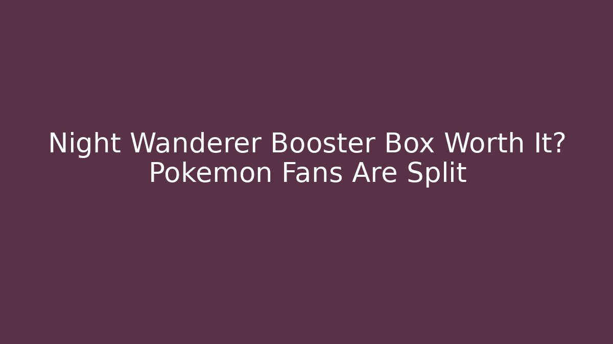 Night Wanderer Booster Box Worth It? Pokémon Fans Are Split