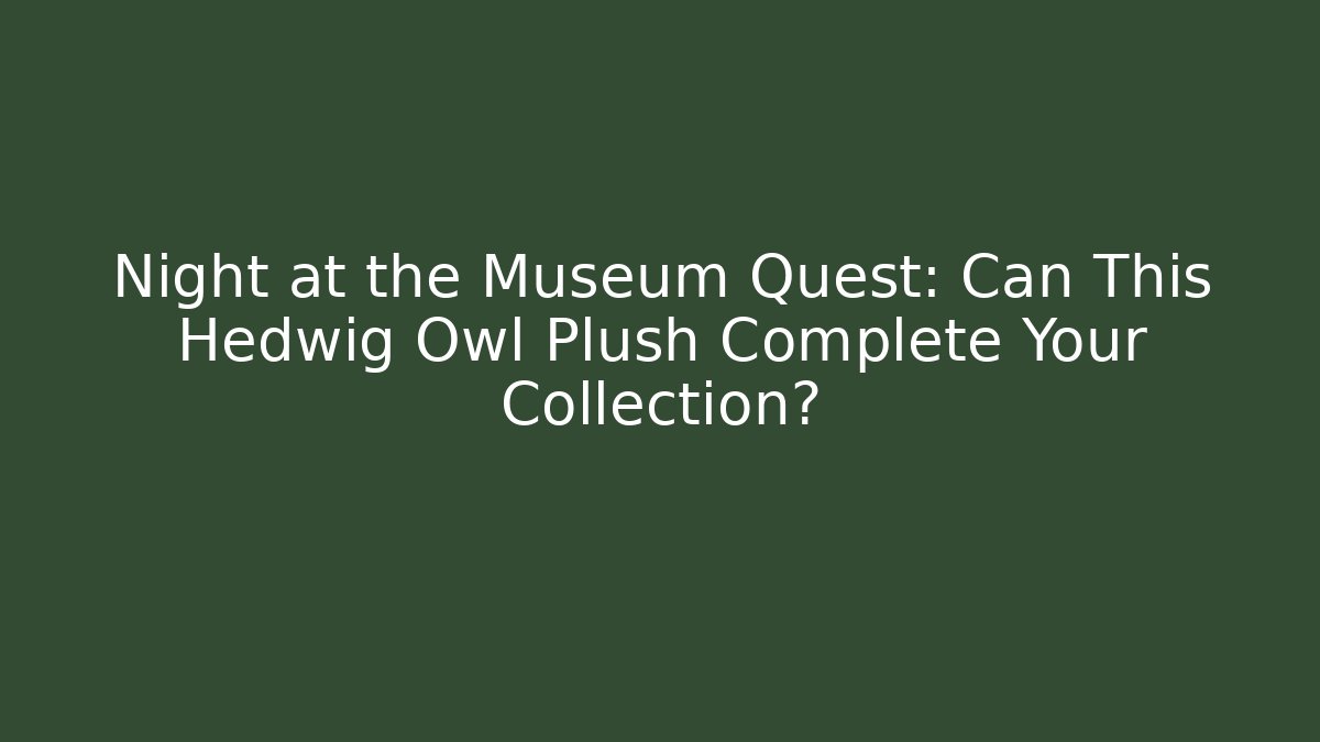 Night at the Museum Quest: Can This Hedwig Owl Plush Complete Your Collection?