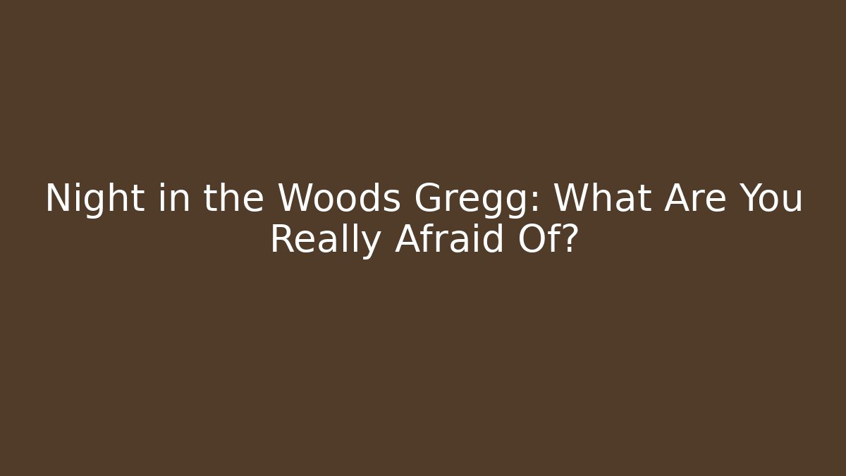 Night in the Woods Gregg: What Are You Really Afraid Of?