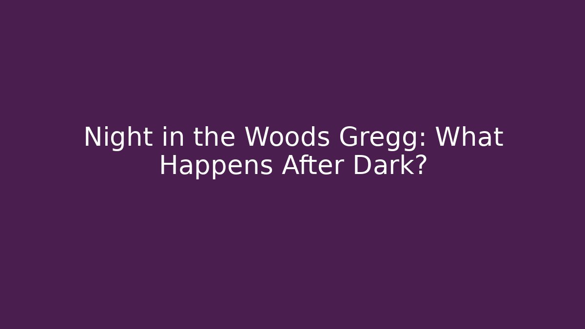 Night in the Woods Gregg: What Happens After Dark?