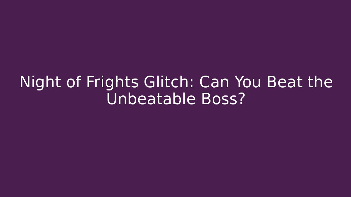 Night of Frights Glitch: Can You Beat the Unbeatable Boss?