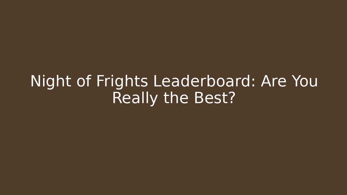 Night of Frights Leaderboard: Are You Really the Best?