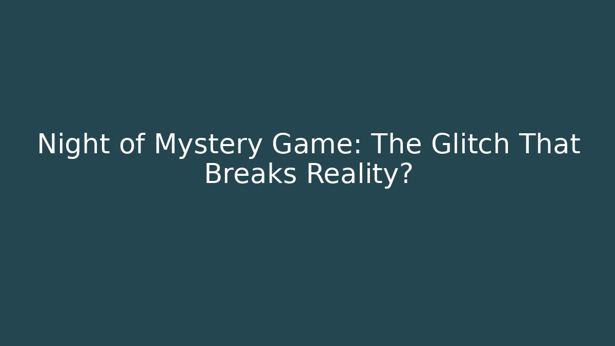 Night of Mystery Game: The Glitch That Breaks Reality?