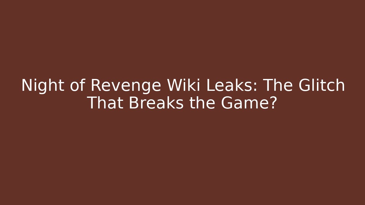 Night of Revenge Wiki Leaks: The Glitch That Breaks the Game?