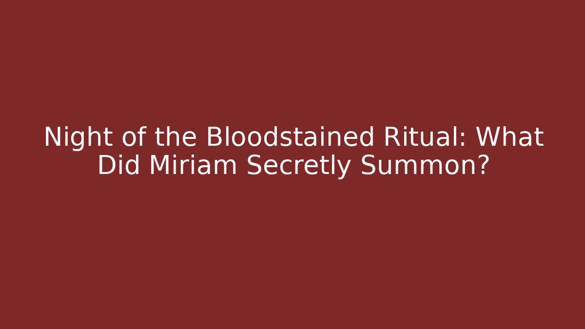 Night of the Bloodstained Ritual: What Did Miriam Secretly Summon?