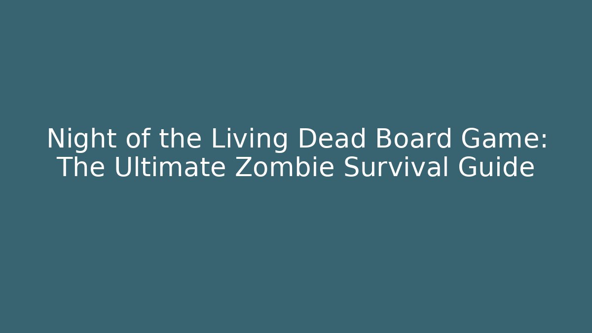 Night of the Living Dead Board Game: The Ultimate Zombie Survival Guide