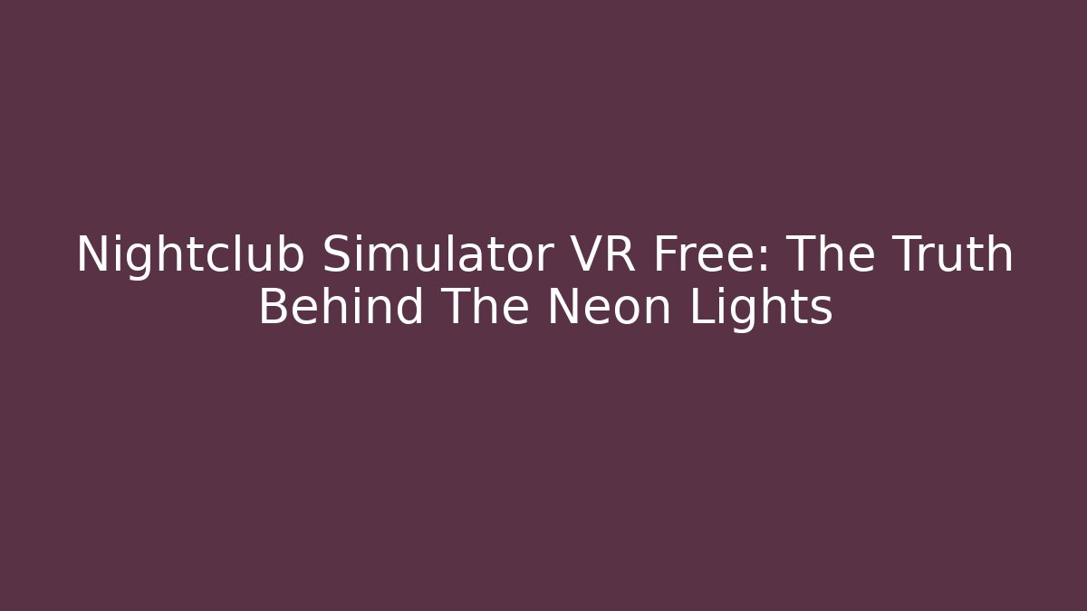 Nightclub Simulator VR Free: The Truth Behind The Neon Lights