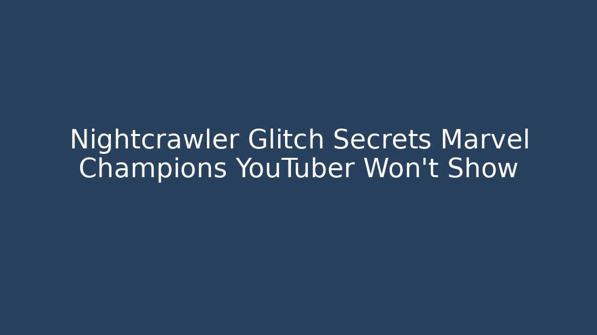 Nightcrawler Glitch Secrets Marvel Champions YouTuber Won't Show