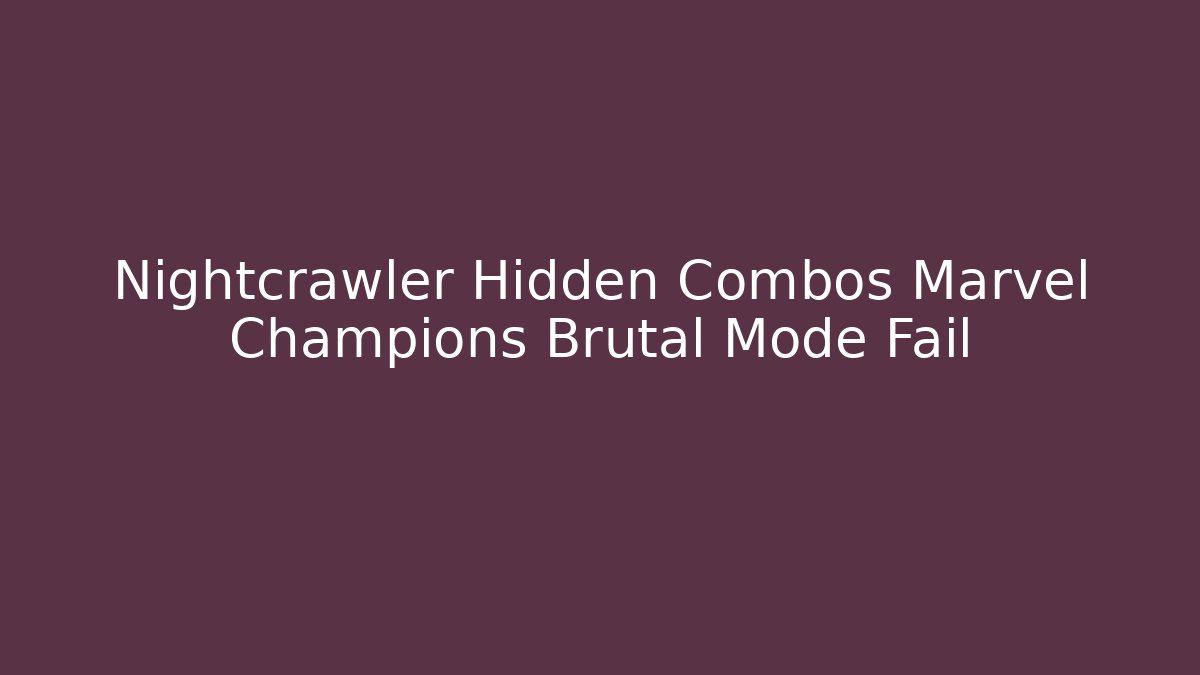 Nightcrawler Hidden Combos Marvel Champions Brutal Mode Fail - Critter Realm