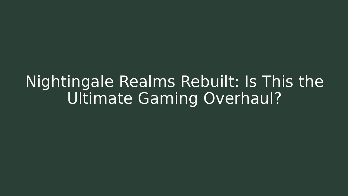 Nightingale Realms Rebuilt: Is This the Ultimate Gaming Overhaul?