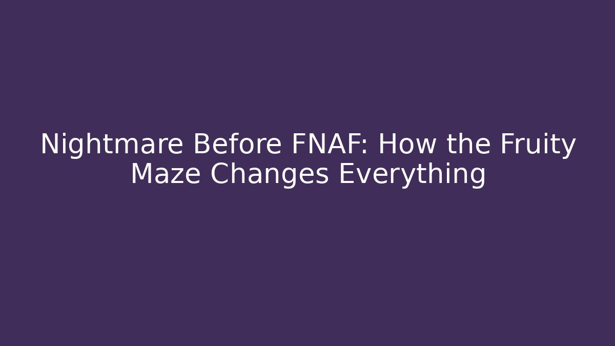Nightmare Before FNAF: How the Fruity Maze Changes Everything
