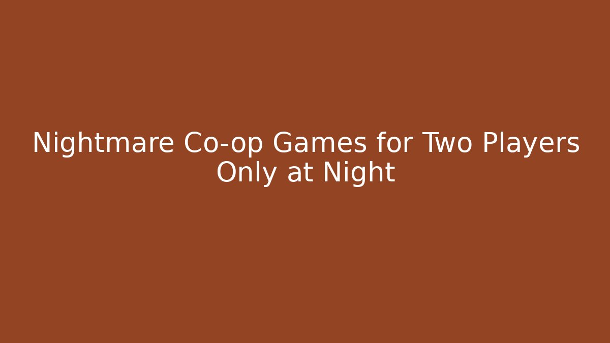 Nightmare Co-op Games for Two Players Only at Night