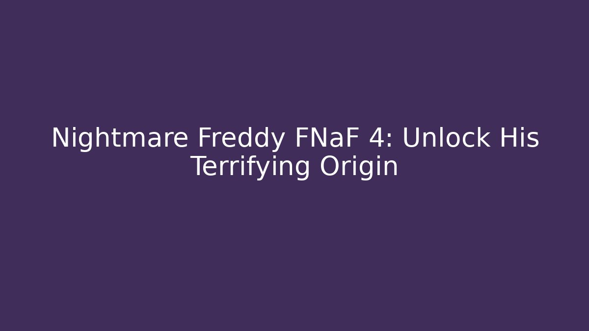 Nightmare Freddy FNaF 4: Unlock His Terrifying Origin