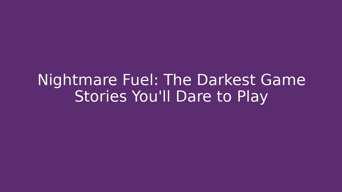 Nightmare Fuel: The Darkest Game Stories You'll Dare to Play