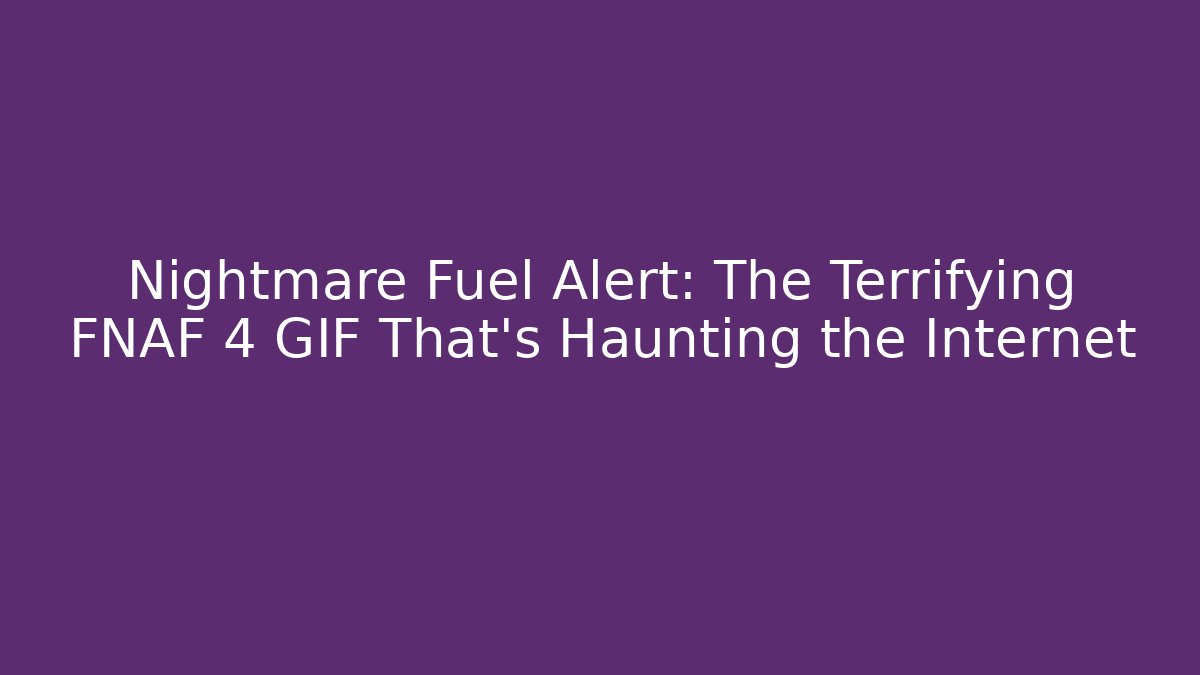 Nightmare Fuel Alert: The Terrifying FNAF 4 GIF That's Haunting the Internet