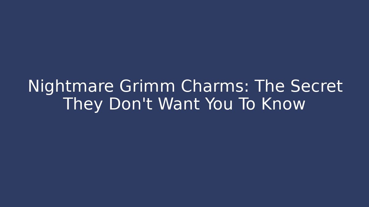Nightmare Grimm Charms: The Secret They Don’t Want You To Know