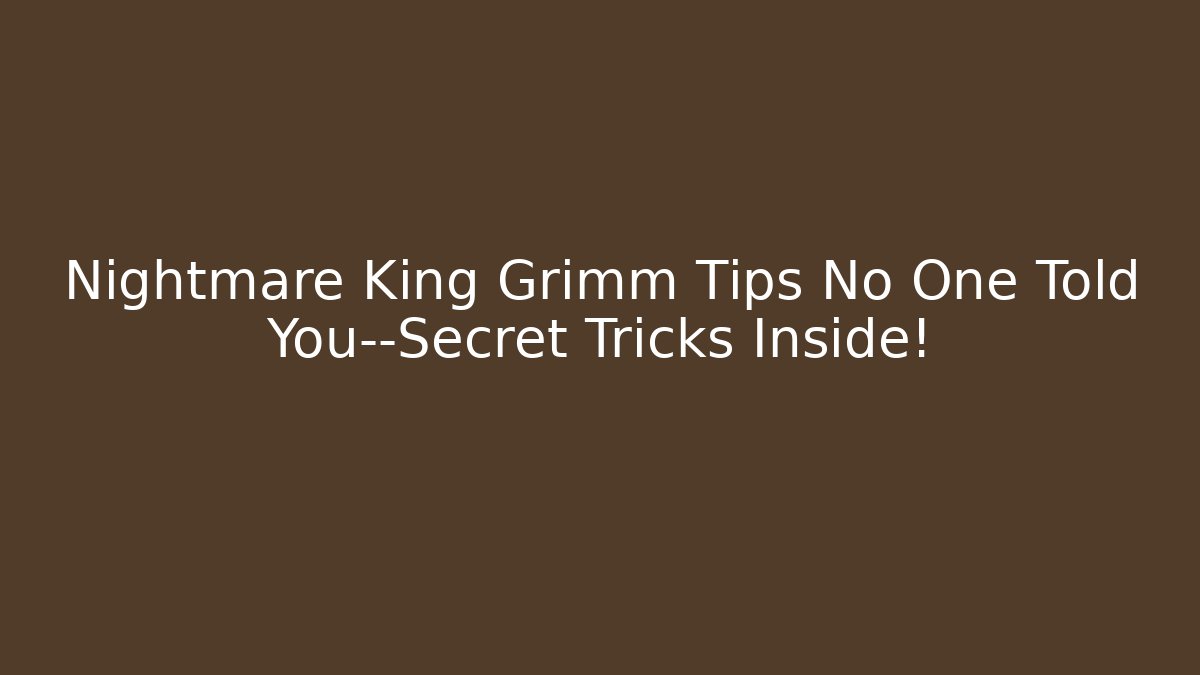 Nightmare King Grimm Tips No One Told You—Secret Tricks Inside!