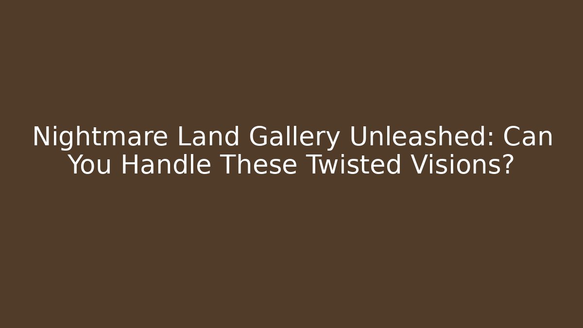 Nightmare Land Gallery Unleashed: Can You Handle These Twisted Visions?