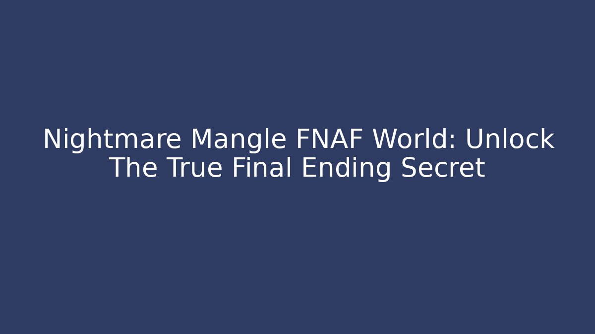 Nightmare Mangle FNAF World: Unlock The True Final Ending Secret