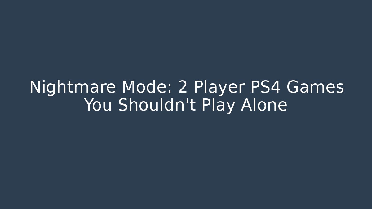 Nightmare Mode: 2 Player PS4 Games You Shouldn't Play Alone