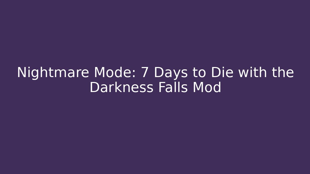 Nightmare Mode: 7 Days to Die with the Darkness Falls Mod