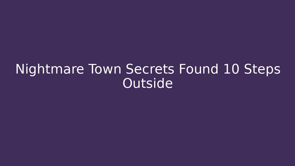 Nightmare Town Secrets Found 10 Steps Outside