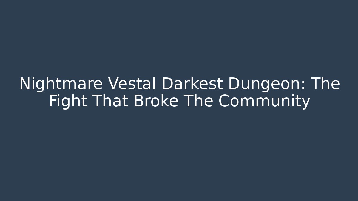 Nightmare Vestal Darkest Dungeon: The Fight That Broke The Community
