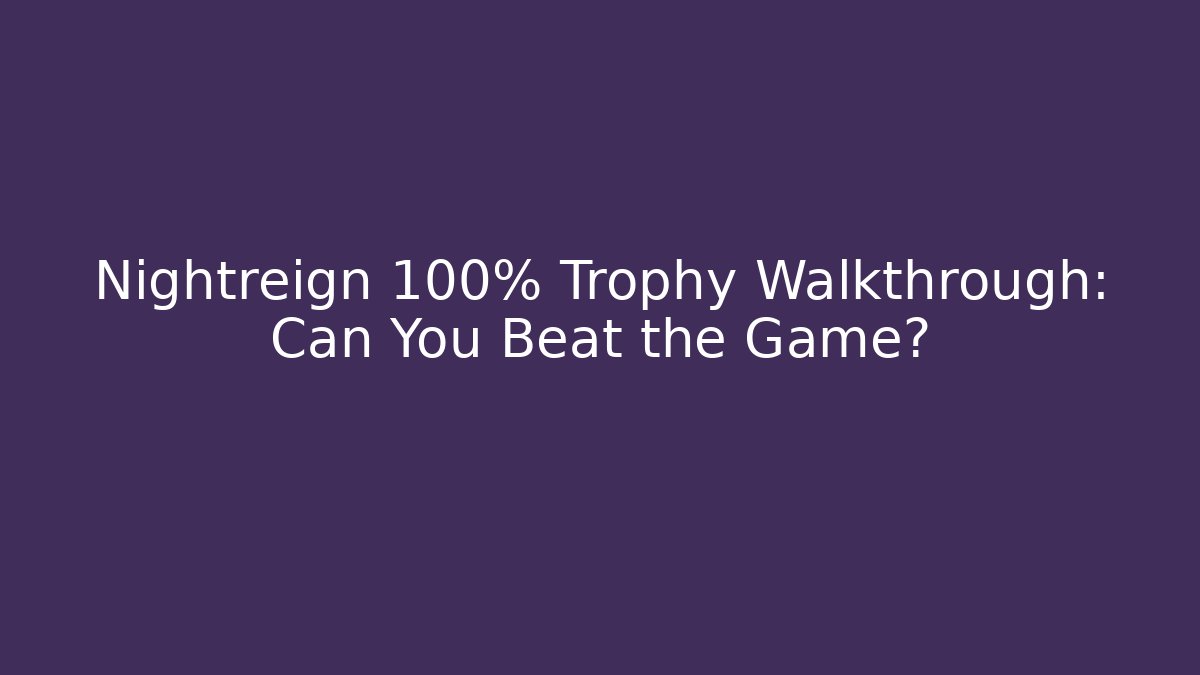 Nightreign 100% Trophy Walkthrough: Can You Beat the Game?