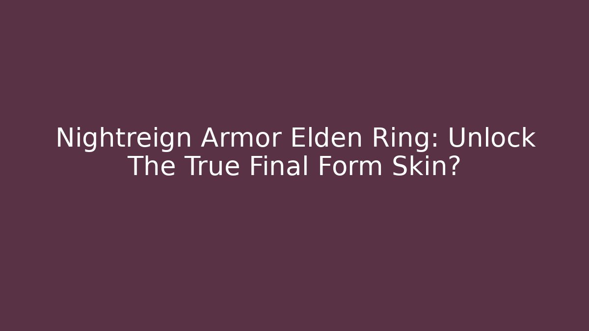 Nightreign Armor Elden Ring: Unlock The True Final Form Skin?