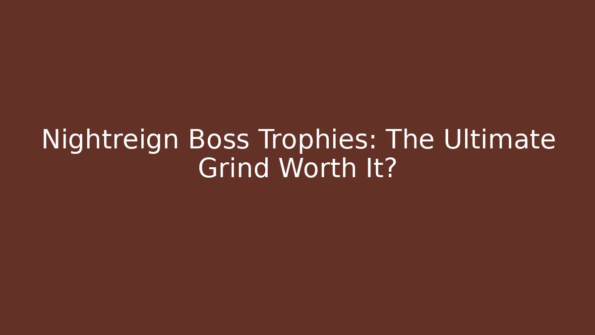 Nightreign Boss Trophies: The Ultimate Grind Worth It?