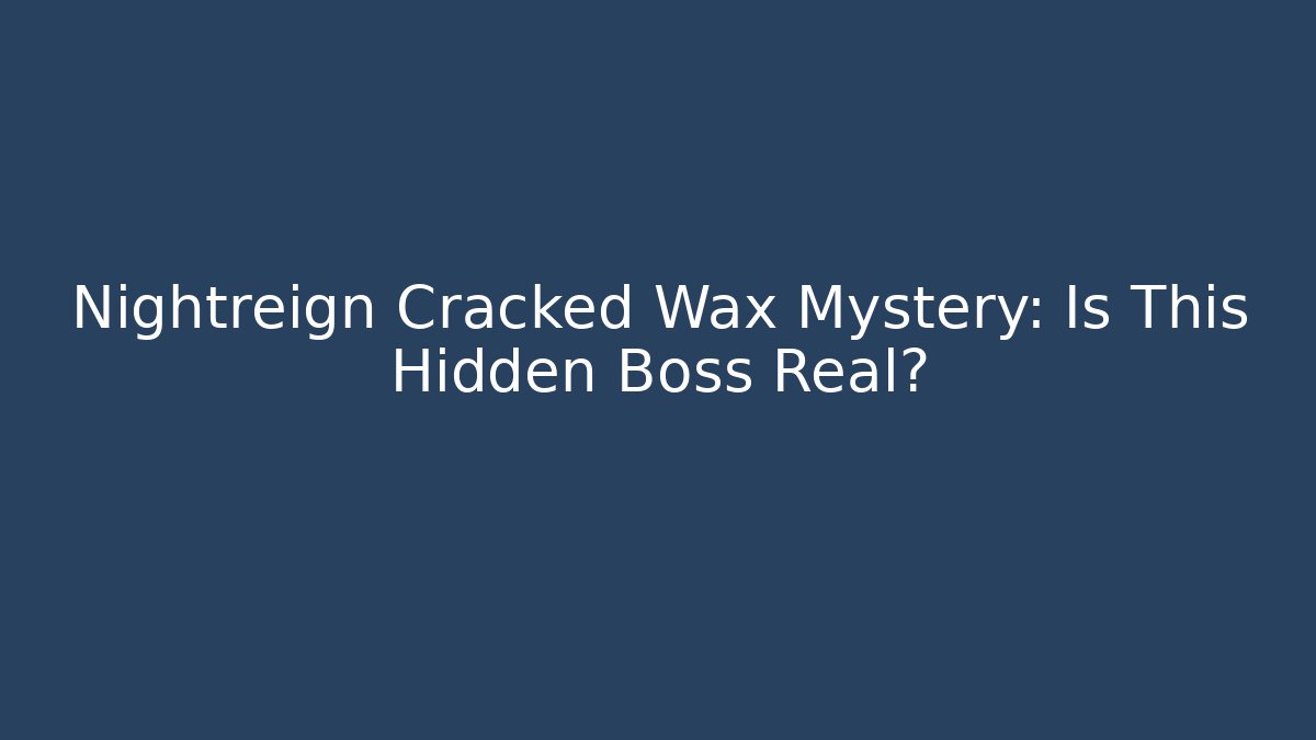 Nightreign Cracked Wax Mystery: Is This Hidden Boss Real?