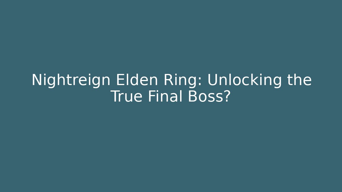 Nightreign Elden Ring: Unlocking the True Final Boss?