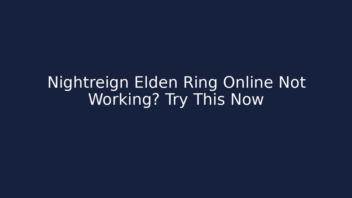 Nightreign Elden Ring Online Not Working? Try This Now