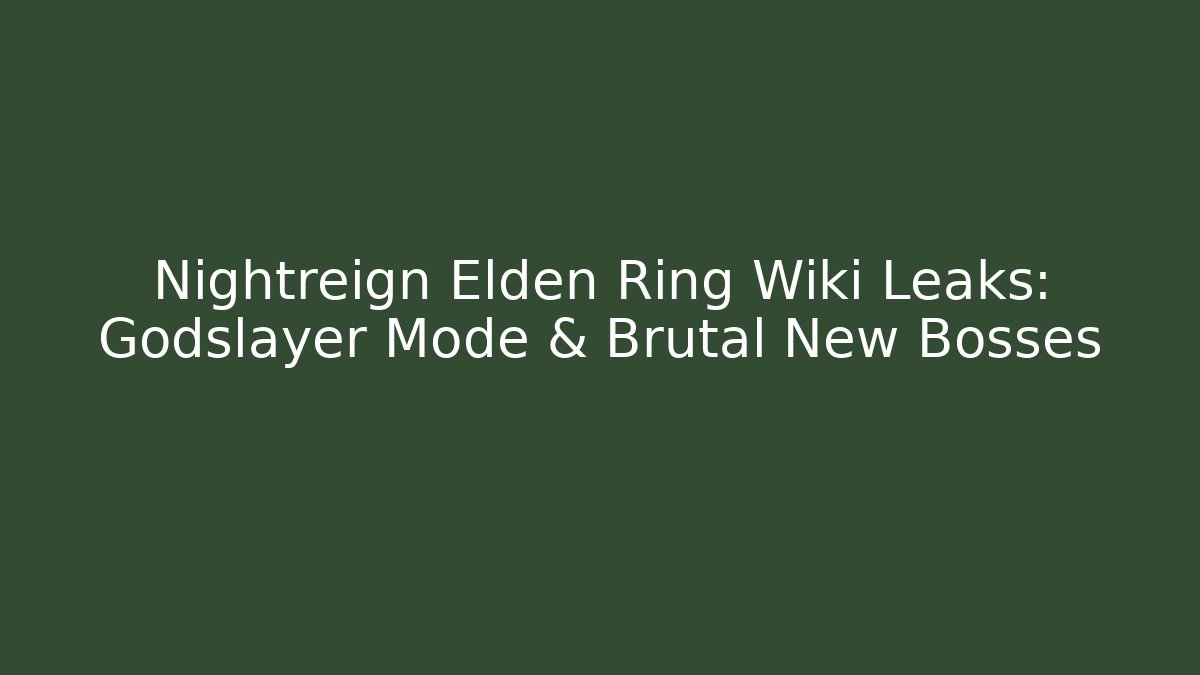 Nightreign Elden Ring Wiki Leaks: Godslayer Mode & Brutal New Bosses