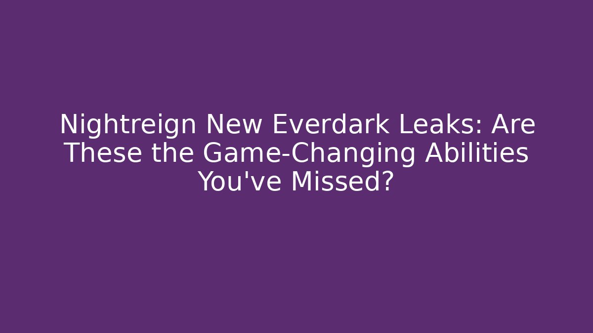 Nightreign New Everdark Leaks: Are These the Game-Changing Abilities You’ve Missed?
