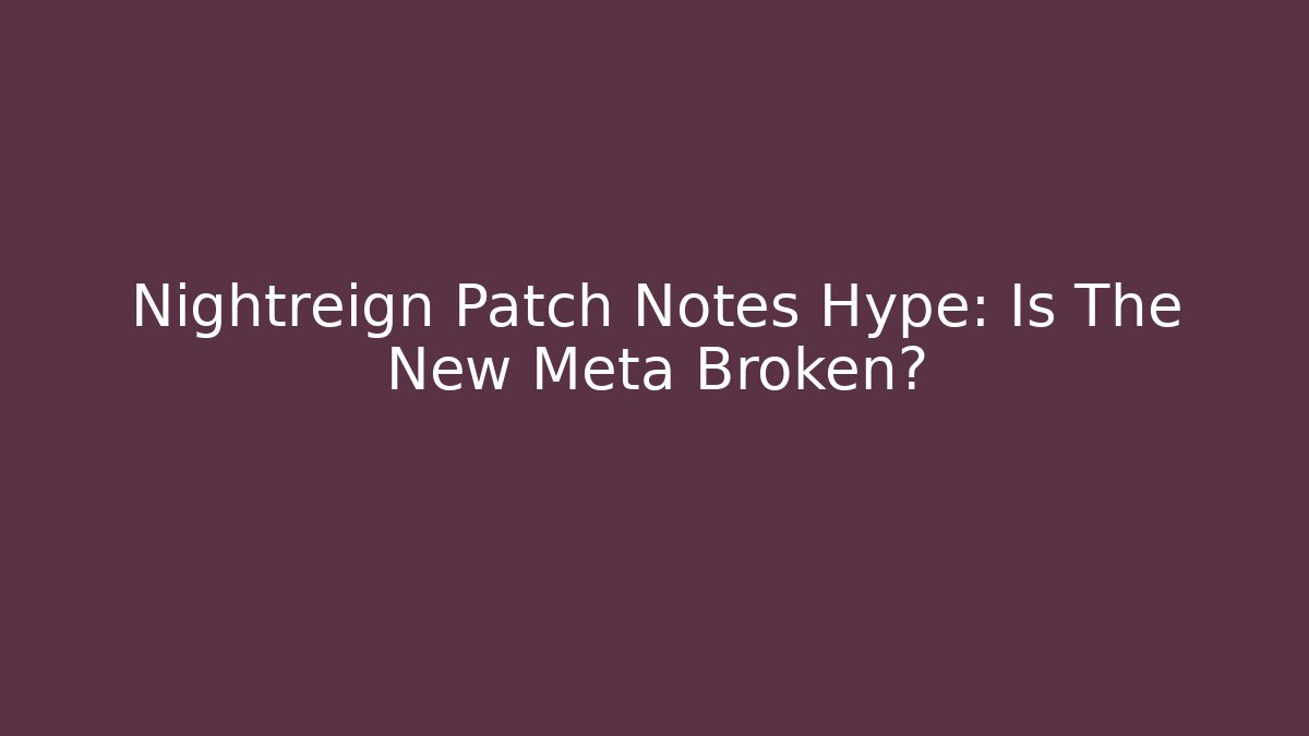 Nightreign Patch Notes Hype: Is The New Meta Broken?