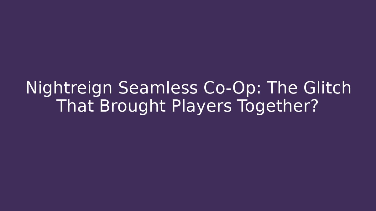 Nightreign Seamless Co-Op: The Glitch That Brought Players Together?