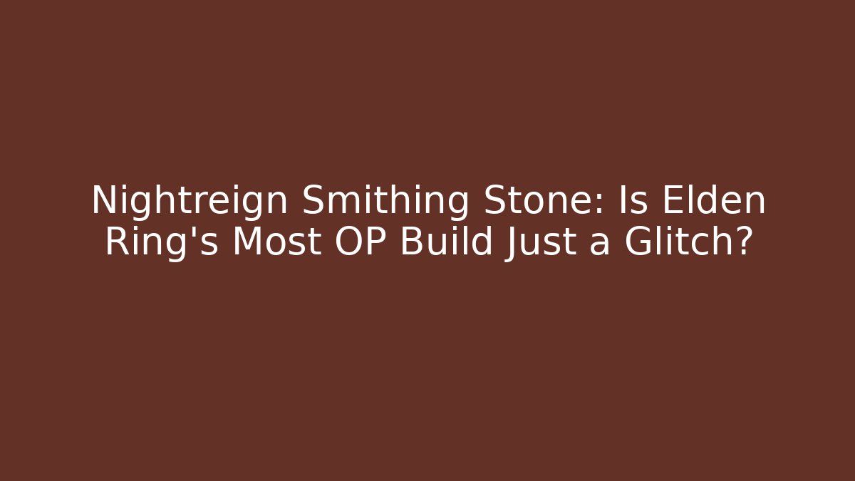 Nightreign Smithing Stone: Is Elden Ring's Most OP Build Just a Glitch?
