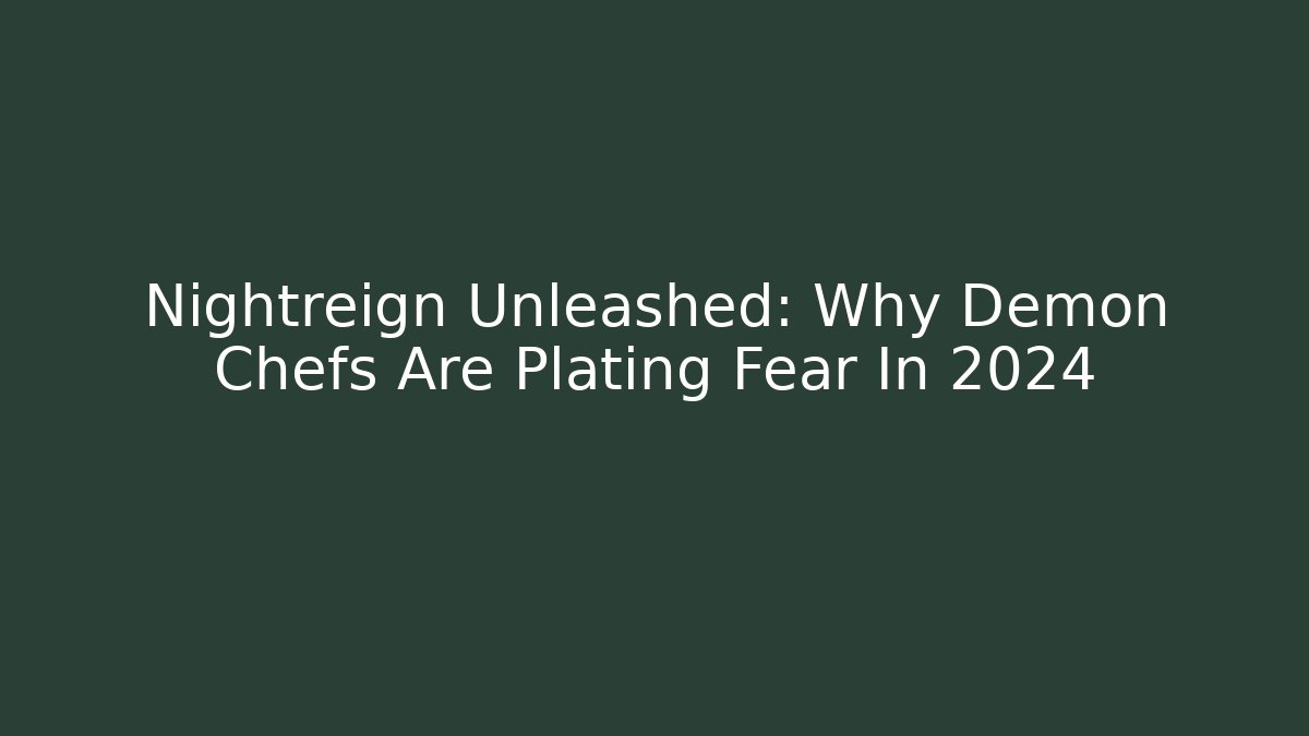 Nightreign Unleashed: Why Demon Chefs Are Plating Fear In 2024