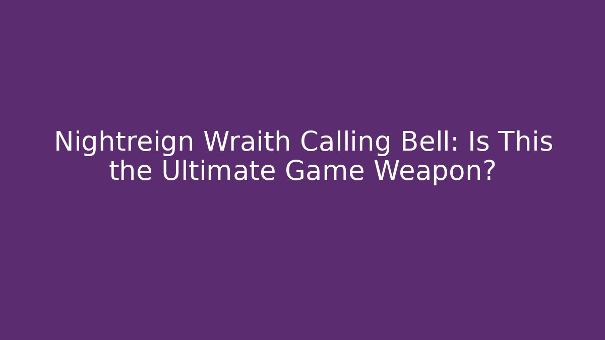 Nightreign Wraith Calling Bell: Is This the Ultimate Game Weapon?