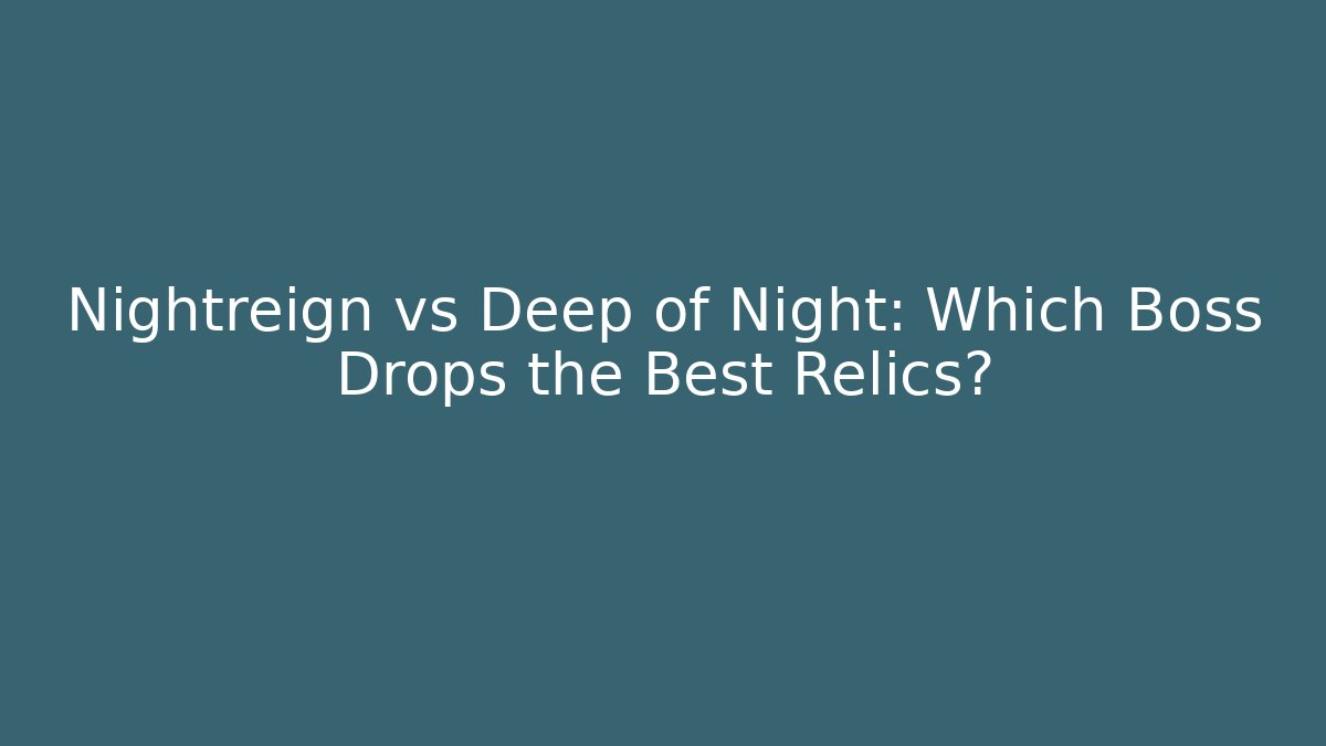 Nightreign vs Deep of Night: Which Boss Drops the Best Relics?