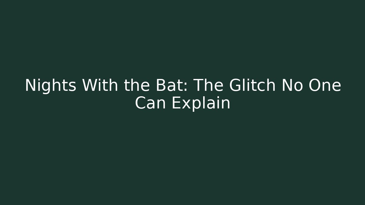 Nights With the Bat: The Glitch No One Can Explain