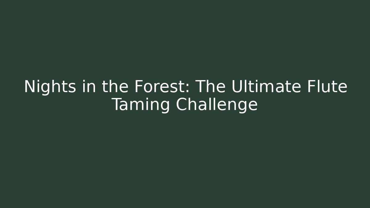 Nights in the Forest: The Ultimate Flute Taming Challenge