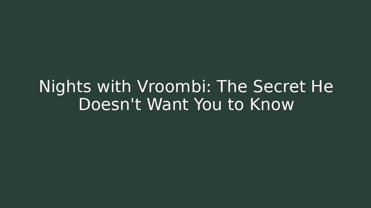 Nights with Vroombi: The Secret He Doesn’t Want You to Know