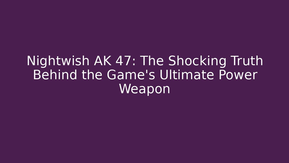 Nightwish AK 47: The Shocking Truth Behind the Game's Ultimate Power Weapon