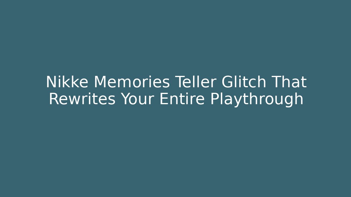 Nikke Memories Teller Glitch That Rewrites Your Entire Playthrough