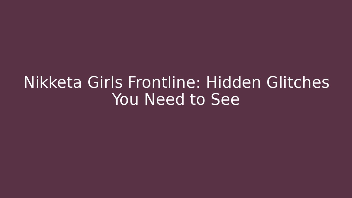 Nikketa Girls Frontline: Hidden Glitches You Need to See