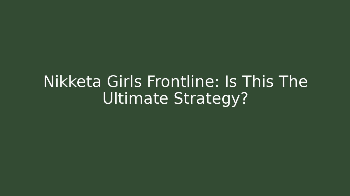 Nikketa Girls Frontline: Is This The Ultimate Strategy?